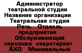 Администратор театральной студии › Название организации ­ Театральная студия Речь › Отрасль предприятия ­ Обслуживающий персонал, секретариат, АХО › Минимальный оклад ­ 35 000 - Все города Работа » Вакансии   . Тверская обл.,Нелидово г.